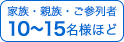 家族・親族・ご参列者　10～15名様ほど