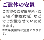 ご遺体の安置　ご希望のご安置場所（ご自宅／葬儀式場）などでご安置させていただきます。