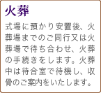 火葬　式場に預かり安置後、火葬場までのご同行又は火葬場で待ち合わせ、火葬の手続きをします。火葬中は待合室で待機し、収骨のご案内をいたします。