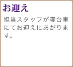 お迎え 担当スタッフが寝台車にてお迎えにあがります。